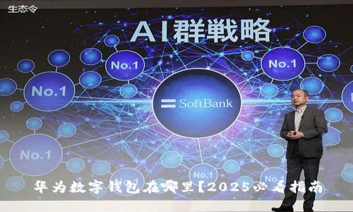 华为数字钱包在哪里？2025必看指南