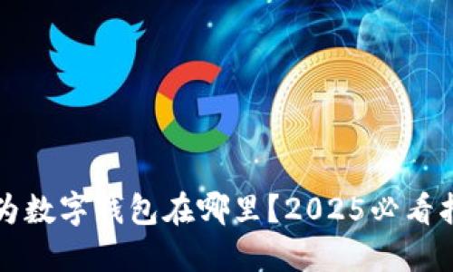 华为数字钱包在哪里？2025必看指南