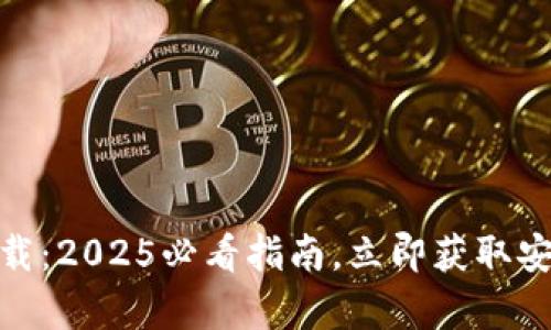 TP钱包官方安卓最新版本下载：2025必看指南，立即获取安全便捷的数字资产管理体验