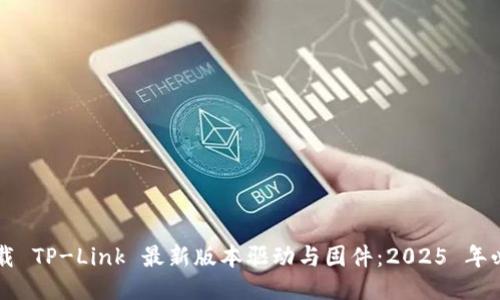 立即下载 TP-Link 最新版本驱动与固件：2025 年必看指南