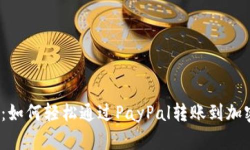 2025必看:如何轻松通过PayPal转账到加密货币钱包