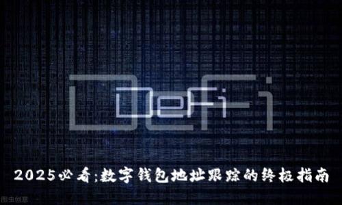 2025必看:数字钱包地址跟踪的终极指南