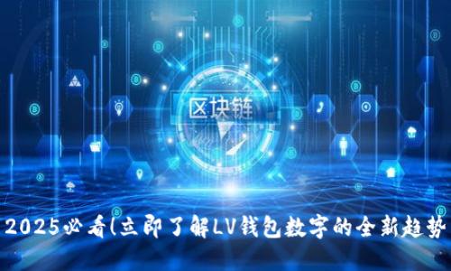 2025必看！立即了解LV钱包数字的全新趋势