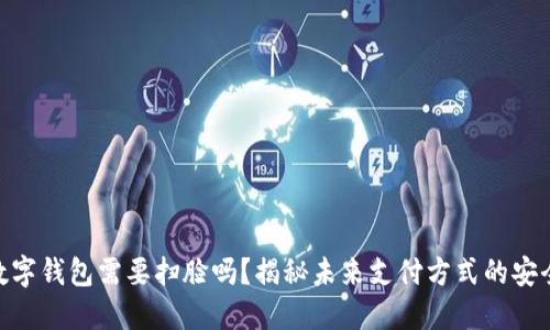 2025必看：数字钱包需要扫脸吗？揭秘未来支付方式的安全性与便利性