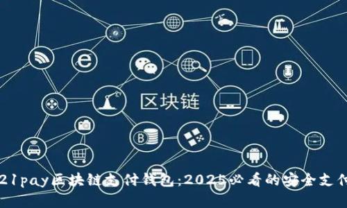 立即了解21pay区块链支付钱包：2025必看的安全支付解决方案