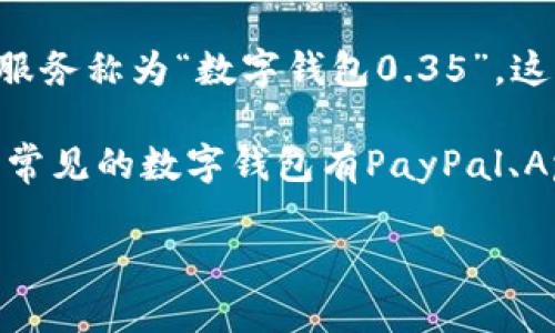 数字钱包0.35听起来像是一种特定的数字钱包应用或者服务的名称，但目前为止并没有广泛认识的数字钱包品牌、产品或服务称为“数字钱包0.35”。这可能是一个新兴的服务，或者是某个特定地区、特定场合下的一个用法。

数字钱包一般是指一种能够存储支付信息和资金的电子设备或应用程序，可以安全地进行在线支付、转账和存储数字货币。常见的数字钱包有PayPal、Apple Pay、Google Wallet等。数字钱包的主要优势在于便捷性和安全性，用户可以通过手机或电脑随时随地进行金融交易。

如果你能提供更多的上下文或具体信息，比如“数字钱包0.35”的功能或使用场景，我可能能更好地帮助你理解这个概念。