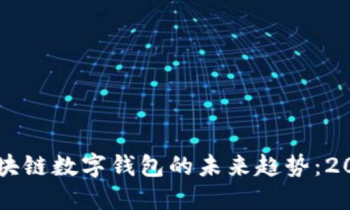 立即了解区块链数字钱包的未来趋势:2025必看指南