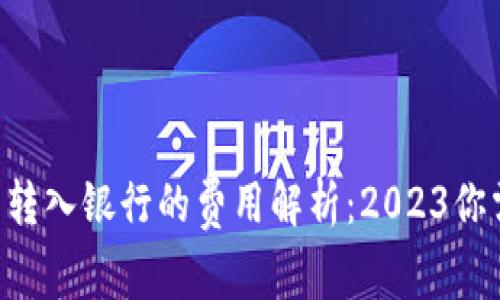 ziaoti数字钱包转入银行的费用解析:2023你需要知道的一切