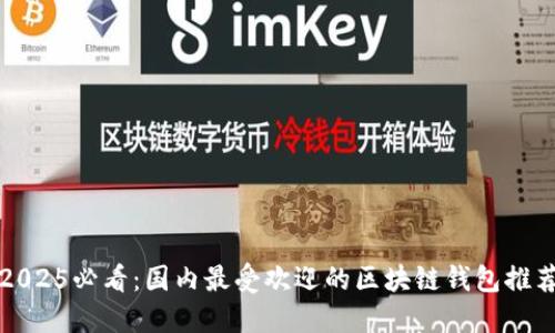 2025必看:国内最受欢迎的区块链钱包推荐