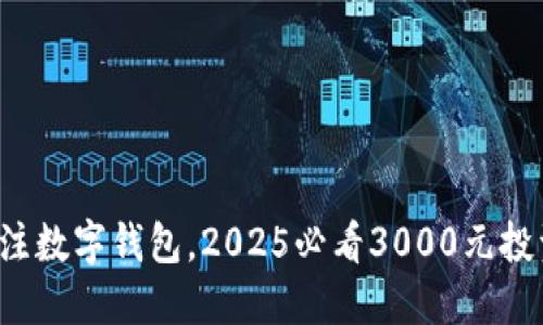 现在关注数字钱包,2025必看3000元投资机会!