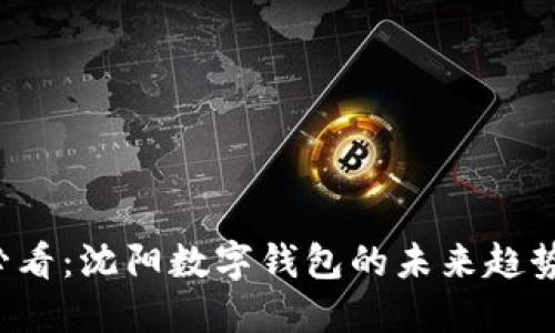 2025必看：沈阳数字钱包的未来趋势与应用