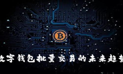 2025必看：数字钱包批量交易的未来趋势与应用探索