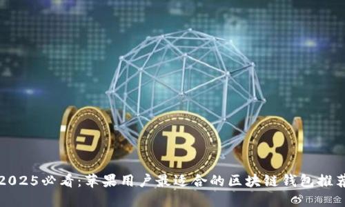 2025必看：苹果用户最适合的区块链钱包推荐