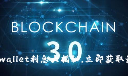 2025必看：tpwallet利息大揭秘，立即获取最新收益信息！