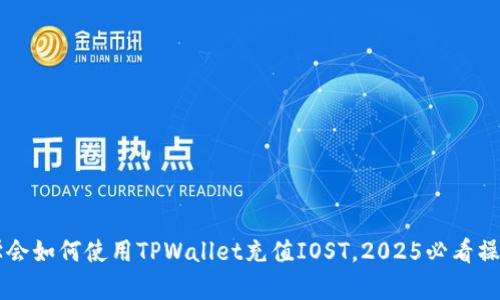 立即学会如何使用TPWallet充值IOST，2025必看操作指南