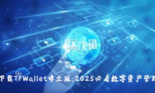 立即下载TPWallet中文版：2025必看数字资产管理工具