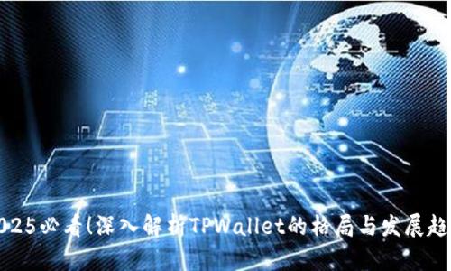 2025必看！深入解析TPWallet的格局与发展趋势