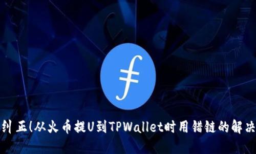 立即纠正！从火币提U到TPWallet时用错链的解决方案