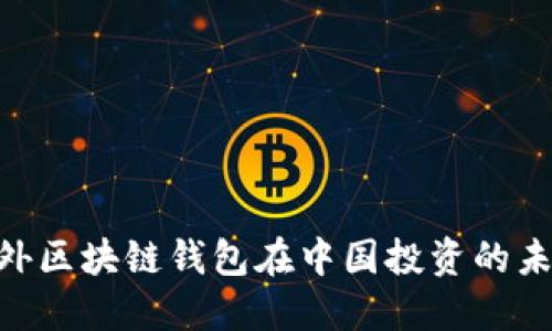 2025必看：海外区块链钱包在中国投资的未来趋势与机会