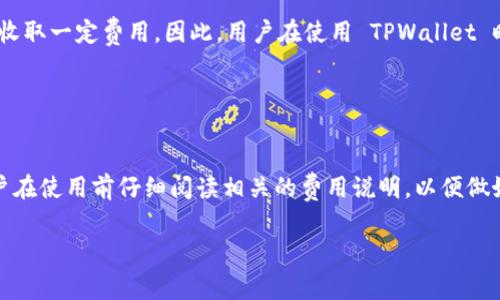 TPWallet 是一种数字钱包，主要用于存储和管理加密货币。在使用 TPWallet 时，用户通常需要了解以下几个关键方面：

### TPWallet 的费用结构

1. 钱包创建与使用费用
TPWallet 本身是免费的，用户可以免费创建和使用钱包来接收、存储和发送加密货币。然而，在进行交易时，可能会涉及到一些费用，例如网络交易费用。这是因为每进行一次区块链上的交易，都需要支付一定的矿工费，以确保交易能够被验证和确认。

2. 充值与提取费用
有些情况下，用户在给钱包充值或者提取资金时可能会面临手续费。这些费用一般取决于所选交易平台或服务，和所使用的加密货币类型。比如，某些平台可能对比特币的提现收取较高的费用，而其他币种可能费用较低。用户在选择平台时需要仔细查看相关的收费标准。

3. 代币交换费用
如果用户希望通过 TPWallet 中的交换功能（如使用 DEX 进行代币互换），也可能会产生一定的费用。这部分费用通常是基于交易金额的一定比例，用户在进行交易前可以在界面中查看相关手续费。

4. 安全性与额外服务
通常来说，TPWallet 提供免费的基本服务，但对于一些高级功能，比如增强安全性措施或恢复钱包功能，可能会收取一定费用。因此，用户在使用 TPWallet 时，可以根据自身的需求，决定是否需要为这些额外服务付费。

### 小结

总结
总体来看，TPWallet 本身不收取使用费，但用户在进行加密货币交易时可能会涉及到一些相关的费用。建议用户在使用前仔细阅读相关的费用说明，以便做好预算，避免额外的支出。

这样，用户在使用 TPWallet 时可以更好地理解可能涉及的费用，做出明智的决策。