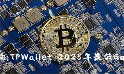立即查询：TPWallet 2025年最低Gas费指南