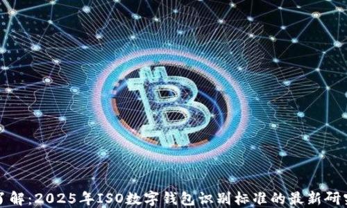 
立即了解：2025年ISO数字钱包识别标准的最新研究成果