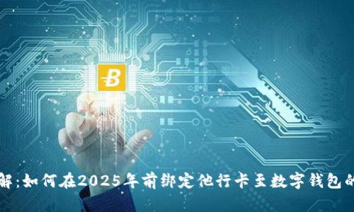 立即了解：如何在2025年前绑定他行卡至数字钱包的全攻略