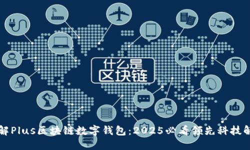立即了解Plus区块链数字钱包:2025必看领先科技解决方案