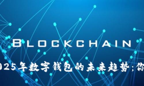 立即了解2025年数字钱包的未来趋势：你的导航指南