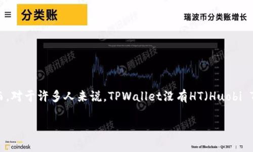 在2023年，随着区块链技术日益成熟，数字钱包的使用越来越普及，其中TPWallet作为一个多元化的数字资产管理平台，受到了广泛关注。然而，对于许多人来说，TPWallet没有HT（Huobi Token）这一点引发了很多疑问和讨论。接下来，我们将深入探讨TPWallet的特点、优势以及未来的趋势，特别是关于如何解决其没有HT的问题。

2023年TPWallet全解析：为什么没有HT？立即了解数字钱包的未来趋势！