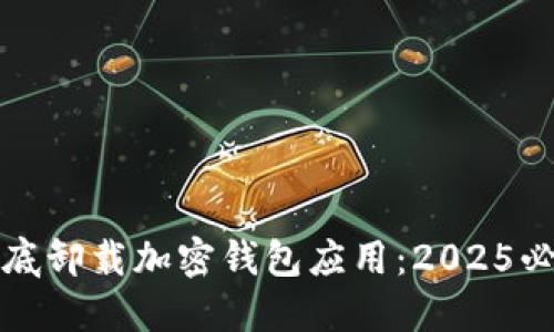 如何彻底卸载加密钱包应用：2025必看指南