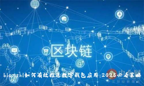 bianzhi如何有效推送数字钱包应用：2025必看策略