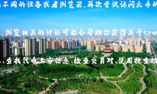 关于在火币交易所寻找tpwallet相关币种的问题，首先需要明确几个关键步骤和可能的原因。以下是一些可能的解决方案和相关信息。

1. 确认币种信息
首先，你需要确认tpwallet相关币种的具体名称或代码。很多时候，代币的名称可能与某些流行代币相似，但实际上并不是同一种。因此，确保你拥有准确的代币名称对于接下来的步骤至关重要。

2. 查找代币上市信息
访问火币官方网站或其官方公告，查找关于tpwallet及其相关币种的上市信息。火币会定期发布推出新币的公告。在这些公告中，你会找到关于新币的详细信息，包括交易对、存取款时间等。

3. 检查交易对
如果tpwallet的币种已经在火币上架，确保你在交易视图中选择了正确的交易对。有时候，用户可能会选择错误的市场，导致找不到该币种。另外，火币可能会将某些小币种放在特定的市场（如创新专区）中。

4. 使用搜索功能
在火币交易所的界面上，通常会有一个搜索框。你可以直接输入tpwallet或其代币的代码，观察是否能找到相关的结果。如果搜索结果中有相关内容，那么你就可以进行交易；如果没有，可能该代币尚未在平台上进行上市。

5. 咨询客服
如果以上方法均未能解决你的问题，不妨直接联系火币的客户服务。在联系时，你可以详细说明你的困惑，他们通常会提供及时和专业的帮助。

6. 确认网络问题
在某些情况下，网络问题可能导致你无法看到特定的币种。确保你的网络连接正常，并且考虑切换不同的设备或者浏览器，再次尝试访问火币的平台。

7. 检查社区和论坛
很多时候，用户会在一些加密货币的社区或论坛（如Reddit、Telegram等）中讨论关于新币的信息。浏览相关的讨论可能会帮助你获得关于tpwallet币种更详细的上市信息和交易经验。

总结
综上所述，如果在火币交易所找不到tpwallet相关的币种，可以采取以下几个步骤：确认币种信息、查找代币上市信息、检查交易对、使用搜索功能、咨询客服、确认网络问题以及查看社区讨论。通过这些方法，可以更高效地找到你所需的信息。

希望这些信息对你有所帮助！如果有其他问题，欢迎继续询问。