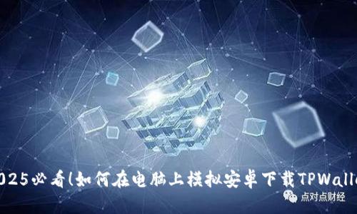 2025必看！如何在电脑上模拟安卓下载TPWallet