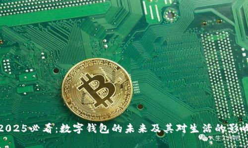 2025必看:数字钱包的未来及其对生活的影响