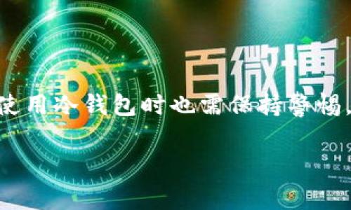 在加密货币的交易过程中，转账与安全性是非常重要的方面。尤其是在涉及到TP（可能指代某种特定的加密货币或交易协议）转账到HT（有可能代表某个交易所或特定的代币）时，输入冷钱包的信息更是一个必要步骤。下面我们将详细探讨这个问题。

什么是冷钱包？
冷钱包是指与互联网断开连接的钱包，通常用于长期存储加密货币，其安全性远高于热钱包。热钱包则是指连接互联网的钱包，更加方便进行频繁交易，但安全性相对较低。由于冷钱包的高安全性，许多加密货币持有者选择将资金存储在冷钱包中，以防止黑客攻击或其他安全威胁。

为什么进行TP转账HT时需要输入冷钱包信息？
转账过程的安全性是一个复杂的课题，涉及众多因素。首先，TP转账HT过程中需要确保交易的信息在传输过程中的安全。而冷钱包的使用在这方面提供了额外的保护。

许多交易所或加密货币服务提供商会要求用户在进行大额转账时，确认其冷钱包地址。这是为了确保用户在交易中的确拥有转账所需的资产，减少错误转账或欺诈的风险。此外，输入冷钱包信息还可以在转账完成后，确保资产的安全存放于未连接互联网的钱包中。

TP转账HT的流程解析
在进行TP转账HT时，整个流程通常包括以下几个步骤：

ol
listrong选择资产：/strong用户需要明确想要转账的具体加密货币，例如TP。/li
listrong输入转账金额：/strong用户需要输入希望转账的具体金额。/li
listrong提供冷钱包地址：/strong这是关键一步，用户必须输入接收方的冷钱包地址，以确保资金能够安全转入。/li
listrong确认交易：/strong在确认所有信息无误后，用户可以提交交易。/li
listrong查看交易状态：/strong用户可以通过区块链浏览器查看交易的状态，以确认资金已成功转入。/li
/ol

安全性的重要性
在数字货币领域，安全性往往是用户最关心的问题之一。随着加密市场的发展，各种诈骗和盗窃事件也屡见不鲜。因此，采用冷钱包进行资金存储是一种有效的保护措施。在TP转账HT时要求输入冷钱包信息，实际上是交易平台对用户资金安全的一种保障。

此外，输入冷钱包信息也可以避免因操作失误而产生的资金损失。比如，如果用户不小心在热钱包中输入错误的地址，那么资金可能会被永久丢失；而在冷钱包中进行操作则可以降低这样的风险。

冷钱包的种类
现在市场上有许多种类型的冷钱包，不同类型的钱包各有所长。常见的冷钱包类型包括：

ul
listrong硬件钱包：/strong物理设备，通常连接至电脑或手机。它们提供很高的安全性，并且操作相对简单。/li
listrong纸钱包：/strong将私钥和公钥打印在纸上，不连接任何电子设备。这种方法虽然安全，但如果纸张损坏或遗失会造成资金的永久丢失。/li
listrong离线钱包软件：/strong在没有网络连接的电脑上生成私钥，用户通过USB等方式进行转账操作。/li
/ul

如何选择合适的冷钱包？
选择冷钱包时，用户应考虑以下几个方面：

ul
listrong安全性：/strong选择具有强大加密和安全措施的钱包品牌。/li
listrong易用性：/strong界面友好，操作简单，可以快速上手。/li
listrong兼容性：/strong确保钱包支持用户所持有的加密货币种类。/li
listrong社区口碑：/strong查看其他用户的使用体验，选择评价较高的钱包。/li
/ul

总结
在进行TP转账HT时输入冷钱包的信息是确保转账安全和资金保护的重要步骤。随着加密货币市场的不断发展，用户在选择和使用冷钱包时也需保持警惕，以降低风险，保护自己的投资。借助冷钱包的高度安全性，用户可以更加安心地进行加密货币交易，避免潜在的风险和损失。

最后，提醒所有用户在进行加密货币交易时，务必保持警惕，定期更新安全措施，确保自己的资产安全。