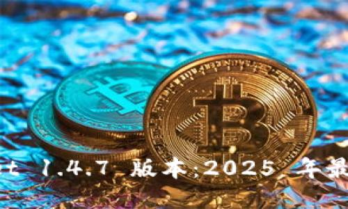 立即下载 TPWallet 1.4.7 版本：2025 年最全指南及使用技巧