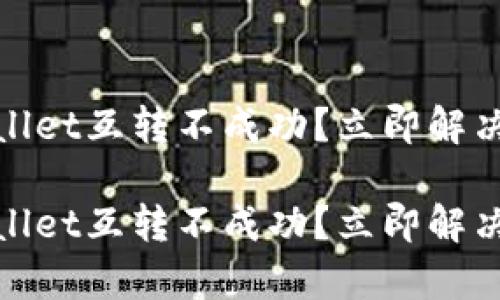 tpwallet互转不成功？立即解决指南

tpwallet互转不成功？立即解决指南