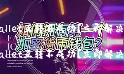 tpwallet互转不成功？立即解决指南

tpwallet互转不成功？立即解决指南