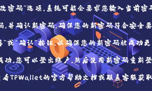要修改TPWallet的密码，您可以按照以下步骤进行操作：

1. **登录账户**：首先，打开TPWallet应用程序并登录您的账户。

2. **进入设置**：登录后，找到并点击应用界面中的“设置”选项。这通常位于主页的右上角或者底部菜单中。

3. **选择安全/隐私设置**：在设置菜单中，寻找与安全或隐私相关的选项，通常会有一个“安全”或“密码管理”的条目。

4. **修改密码**：点击“修改密码”或“更改密码”选项，系统可能会要求您输入当前密码以验证身份。

5. **输入新密码**：按照提示输入新密码，并确认新密码。确保您的新密码符合安全要求，例如包含大写字母、数字和特殊字符。

6. **保存更改**：完成输入后，点击“保存”或“确认”按钮，以确保您的新密码被成功更新。

7. **登出并测试**：为了确保密码修改成功，您可以登出账户，然后使用新密码重新登录，检查是否能够顺利进入。

如果在修改过程中遇到任何问题，建议查看TPWallet的官方帮助文档或联系客服获取进一步的支持。