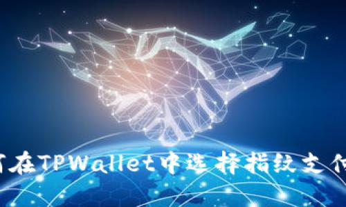 2025必看:如何在TPWallet中选择指纹支付,轻松操作指南