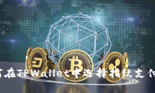 2025必看:如何在TPWallet中选择指纹支付,轻松操作指南