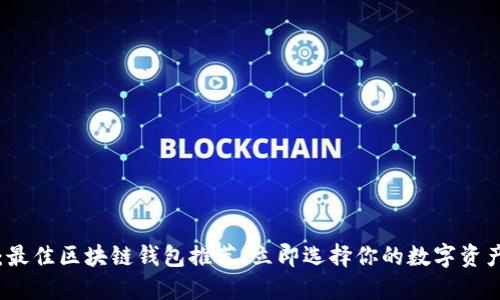 2025必看：最佳区块链钱包推荐，立即选择你的数字资产保护方案！