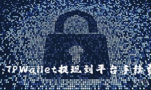 2025必看：TPWallet提现到平台手续费的全攻略