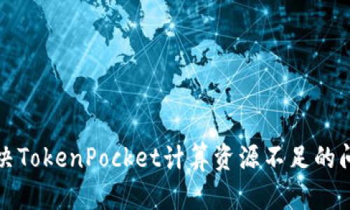 2025必看：如何解决TokenPocket计算资源不足的问题，立即掌握技巧！