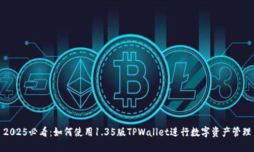 2025必看:如何使用1.35版TPWallet进行数字资产管理