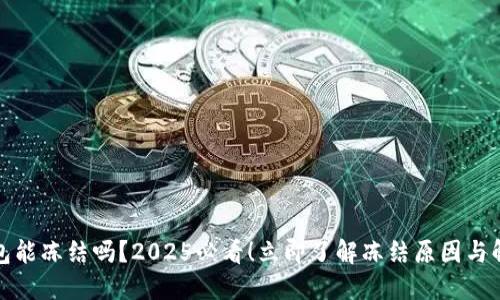 数字钱包能冻结吗？2025必看！立即了解冻结原因与解决方案