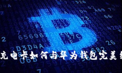 2025必看!比亚迪加密充电卡如何与华为钱包完美结合,立即了解最新趋势
