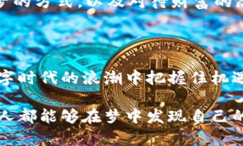    2025必看：梦见生活数字钱包，立即解锁你的财务运势！ / 

 guanjianci  数字钱包, 梦境解析, 财务运势, 生活方式  /guanjianci 

引言

在这个快节奏的数字时代，生活越来越依赖于数字技术，尤其是在财务管理方面。数字钱包的兴起使我们能够更方便地进行支付和交易，提升了我们的生活质量。然而，当我们在梦中梦见这些数字钱包时，这又意味着什么呢？梦境的解析不仅能够帮助我们更好地理解自己的内心世界，还能影响我们的现实生活。本文将深入探讨梦见生活数字钱包的含义，并揭示如何通过这些梦境提升我们的财务运势。

一、梦的象征意义

梦境背后往往隐藏着深层的象征意义。梦见生活中的数字钱包，首先可能象征着对财务状况的焦虑或期待。如今，数字钱包的繁荣意味着我们在生活中逐渐依赖这样的现代科技。梦中的数字钱包可能是在提醒我们关注自己的财务管理，或者在潜意识里探讨我们的消费习惯。

此外，梦见数字钱包也可能代表着个人的价值观及对财富的看法。它或许暗示着我们希望更好地管理自己的财富，或者存在渴望通过投资获得更多财富的心理。在这一点上，理解梦境帮助我们认清自身的财务目标显得尤为重要。

二、数字钱包与财务运势

梦见数字钱包与我们的财务运势密切相关。在许多文化中，梦境被视为一种预兆。有些心理学家认为，梦境能够反映我们内心的真实想法。如果你梦见了数字钱包，这或许意味着你近期在财务上的投资会取得好的成果。

越来越多的人们通过数字钱包进行理财投资。在梦中看到这样的场景，或许是在告诉你，应当把握数字时代的机遇，投资于金融科技等新兴领域。此外，梦中的数字钱包也可能隐喻着开始计划一项新的财务项目，比如创业或开设副业。

三、解析不同梦境场景的含义

梦见数字钱包的场景各不相同，不同的细节会给梦境的解读增添不同的层次。例如，如果在梦中你发现自己的数字钱包里资金充足，这通常是好的预示，暗示你可能在现实生活中获得一些额外的收入，或者通过节省开支而使财务状况有所改善。

相反，如果你梦见自己的数字钱包被人盗取或丢失，这可能暗示你在现实生活中有一些经济方面的风险，或者你对财富的安全感脆弱。因此，这样的梦境可以视为一个警告，让你在财务上多加小心，合理控制自己的消费。

四、如何提升数字钱包的使用效率

面对数字钱包带来的便利，我们如何能够更有效地使用和管理自己的数字资产呢？首先，提高对数字钱包使用的安全意识至关重要。确保你选择的数字钱包具备良好的安全保护功能，例如两步验证和加密技术。此外，定期检查账户交易记录，以保证没有未经授权的支出。

其次，合理规划自己的财务预算是管理数字钱包的重要步骤。通过记录每天的消费和收入，制定切合自身情况的预算，能够有效降控开支，从而提升财务自由度。与此同时，也要寻求多元化的投资方式，如通过数字钱包参与线上理财、股票、基金等理财产品，可以令财富成长更快。

五、文化背景下的梦境解读

不同文化背景下，梦境的解读往往存在差异。在西方文化中，梦见数字钱包可能更多地被视为个人财务状况的象征，而在东方文化中，则可能与家庭的财富传承、风水环境息息相关。因此，了解自己文化背景下的梦境解析，有助于更全面地理解自己内心的声音。

例如，在一些东亚文化中，梦境中的财富象征着家族的繁荣。因此，梦见数字钱包不仅仅是个人财富的解读，也可能与家庭的未来、传承和和谐发展有关。这种文化深度强烈地影响着我们解梦的方式，以及对待财富的态度。

六、总结与展望

梦见生活数字钱包不仅仅是一个简单的梦境体验，它涉及到财务管理、个人价值观及文化背景等多个层面。通过对这一梦境的深层解读，我们不仅能更好地理解自己的财务状况，还能在数字时代的浪潮中把握住机遇，提升我们的生活质量。

在未来的日子里，认真对待每一个梦境，或许能够为我们的财务管理提供新的思考角度。无论怎样，积极的心态和明智的决策将是我们在实现财务自由的道路上最强大的支持。希望每一个人都能够在梦中发现自己的潜力，在现实中享受到财务安全带来的安宁与幸福！