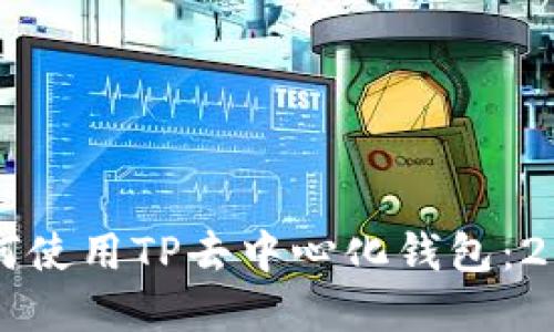 立即了解如何使用TP去中心化钱包:2025必看指南